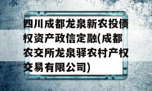 四川成都龙泉新农投债权资产政信定融(成都农交所龙泉驿农村产权交易有限公司)