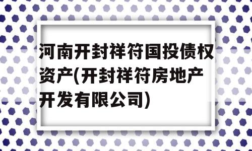 河南开封祥符国投债权资产(开封祥符房地产开发有限公司)