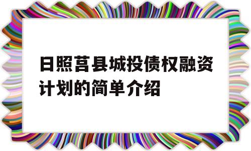 日照莒县城投债权融资计划的简单介绍