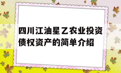 四川江油星乙农业投资债权资产的简单介绍