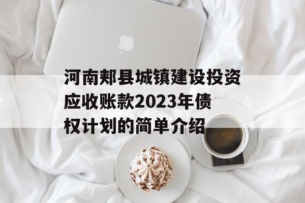 河南郏县城镇建设投资应收账款2023年债权计划的简单介绍