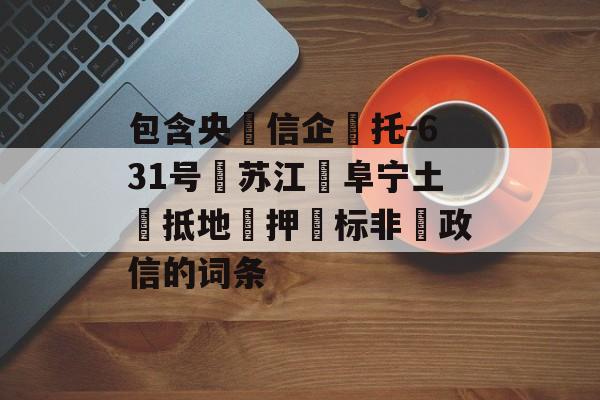 包含央‮信企‬托-631号‮苏江‬阜宁土‮抵地‬押‮标非‬政信的词条