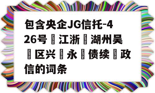 包含央企JG信托-426号‮江浙‬湖州吴‮区兴‬永‮债续‬政信的词条