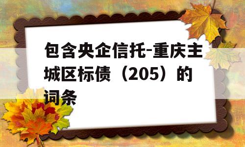 包含央企信托-重庆主城区标债（205）的词条