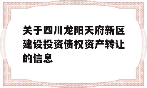 关于四川龙阳天府新区建设投资债权资产转让的信息