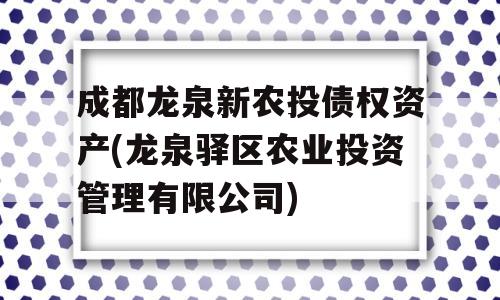 成都龙泉新农投债权资产(龙泉驿区农业投资管理有限公司)