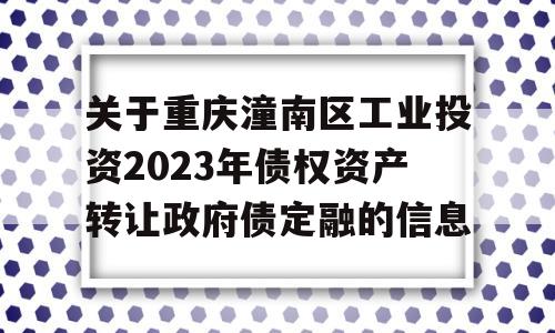 关于重庆潼南区工业投资2023年债权资产转让政府债定融的信息