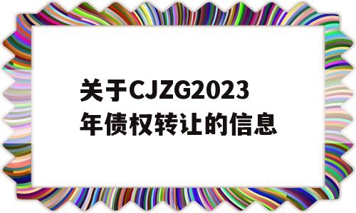 关于CJZG2023年债权转让的信息