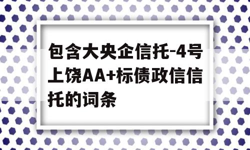 包含大央企信托-4号上饶AA+标债政信信托的词条