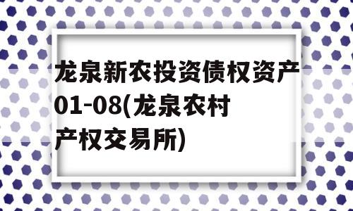 龙泉新农投资债权资产01-08(龙泉农村产权交易所)