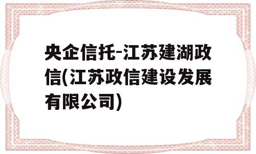 央企信托-江苏建湖政信(江苏政信建设发展有限公司)