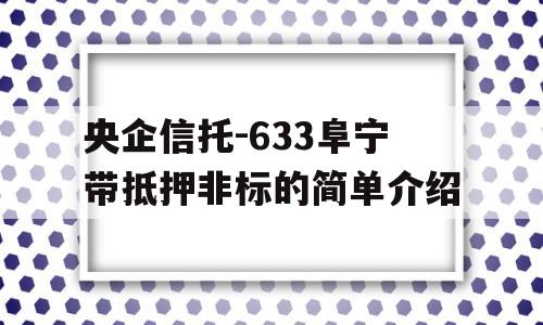 央企信托-633阜宁带抵押非标的简单介绍