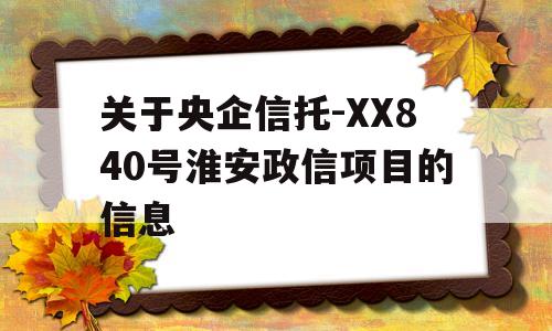 关于央企信托-XX840号淮安政信项目的信息