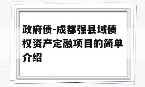 政府债-成都强县域债权资产定融项目的简单介绍