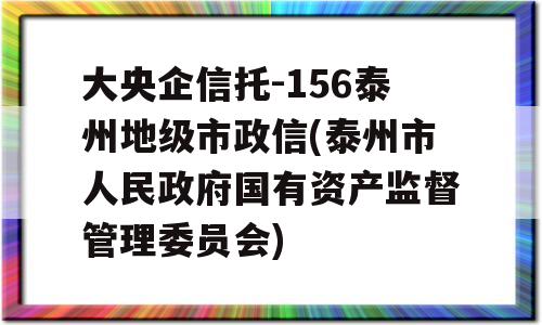 大央企信托-156泰州地级市政信(泰州市人民政府国有资产监督管理委员会)