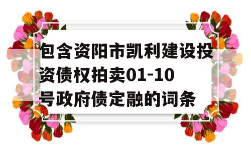 包含资阳市凯利建设投资债权拍卖01-10号政府债定融的词条