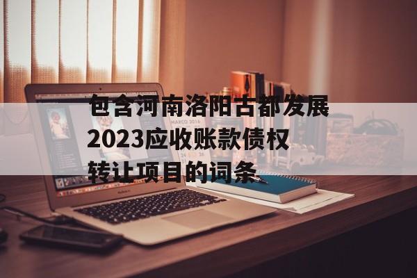 包含河南洛阳古都发展2023应收账款债权转让项目的词条