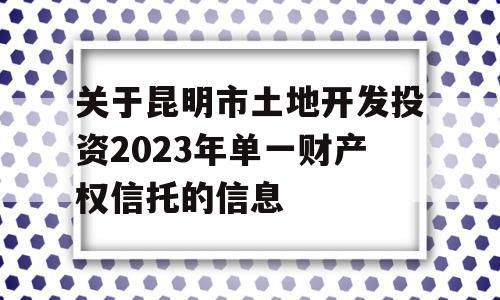 关于昆明市土地开发投资2023年单一财产权信托的信息