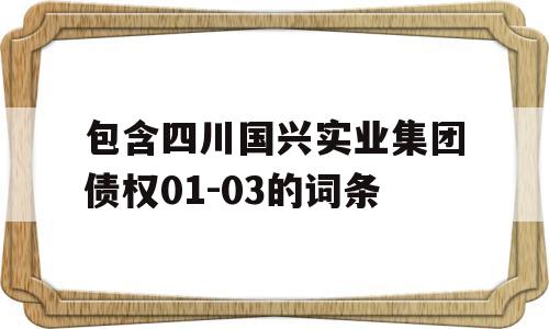 包含四川国兴实业集团债权01-03的词条