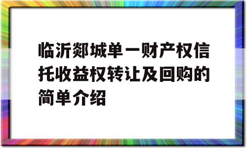 临沂郯城单一财产权信托收益权转让及回购的简单介绍