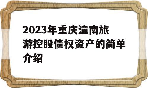 2023年重庆潼南旅游控股债权资产的简单介绍