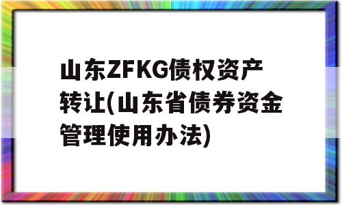 山东ZFKG债权资产转让(山东省债券资金管理使用办法)