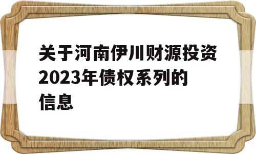 关于河南伊川财源投资2023年债权系列的信息