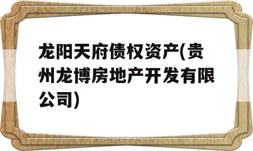 龙阳天府债权资产(贵州龙博房地产开发有限公司)