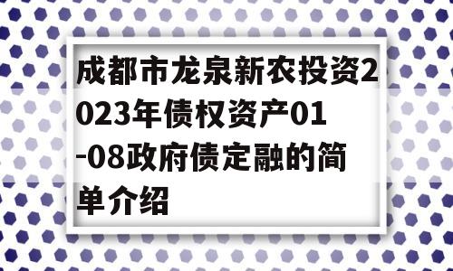 成都市龙泉新农投资2023年债权资产01-08政府债定融的简单介绍