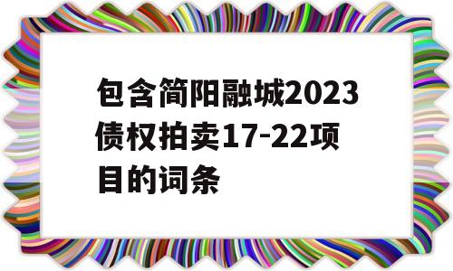 包含简阳融城2023债权拍卖17-22项目的词条