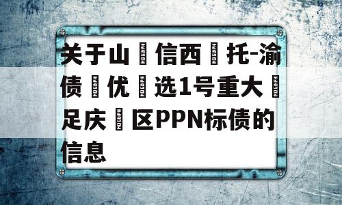 关于山‮信西‬托-渝债‮优‬选1号重大‮足庆‬区PPN标债的信息