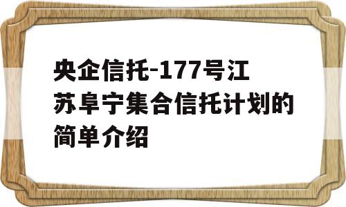 央企信托-177号江苏阜宁集合信托计划的简单介绍