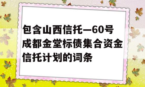 包含山西信托—60号成都金堂标债集合资金信托计划的词条