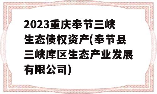 2023重庆奉节三峡生态债权资产(奉节县三峡库区生态产业发展有限公司)