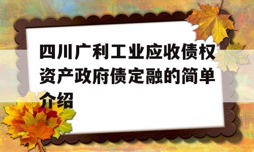 四川广利工业应收债权资产政府债定融的简单介绍