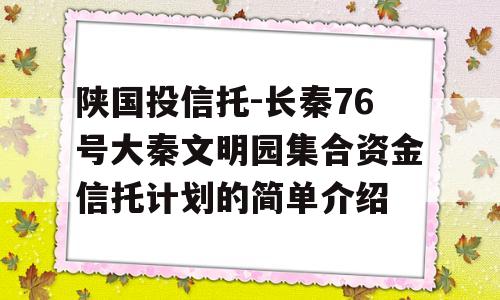 陕国投信托-长秦76号大秦文明园集合资金信托计划的简单介绍