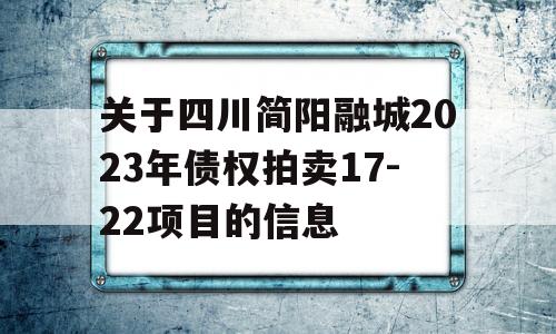 关于四川简阳融城2023年债权拍卖17-22项目的信息