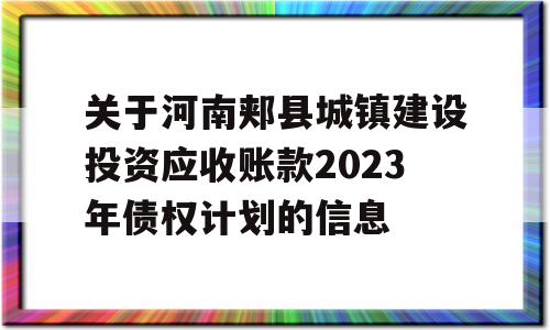 关于河南郏县城镇建设投资应收账款2023年债权计划的信息