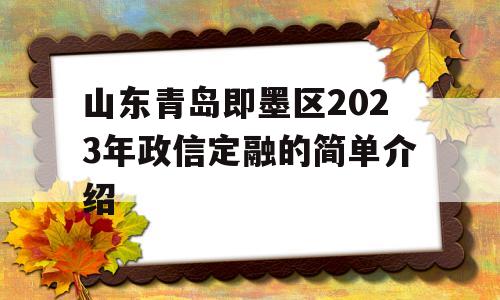 山东青岛即墨区2023年政信定融的简单介绍