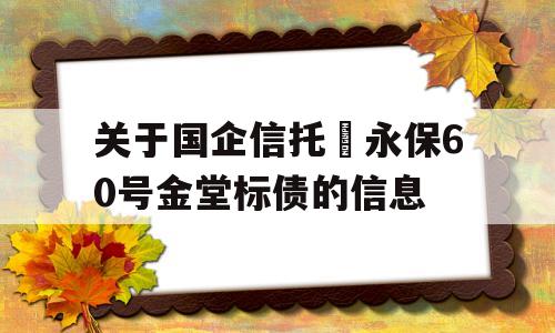 关于国企信托–永保60号金堂标债的信息