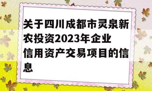 关于四川成都市灵泉新农投资2023年企业信用资产交易项目的信息