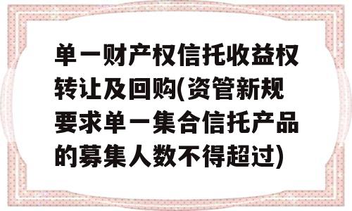 单一财产权信托收益权转让及回购(资管新规要求单一集合信托产品的募集人数不得超过)