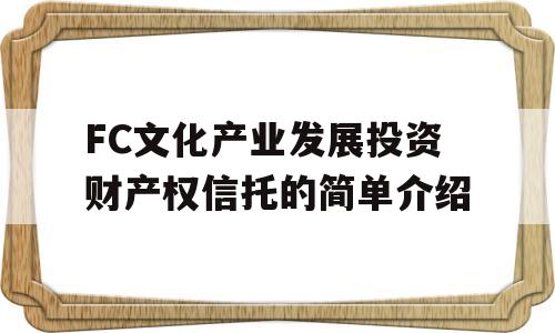 FC文化产业发展投资财产权信托的简单介绍