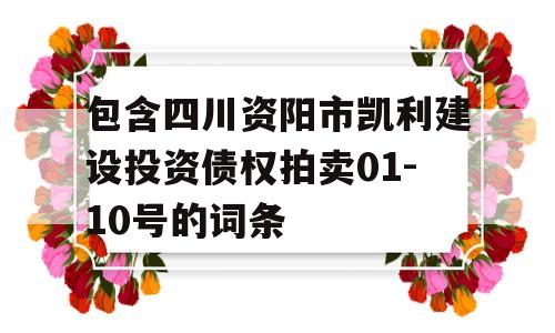 包含四川资阳市凯利建设投资债权拍卖01-10号的词条