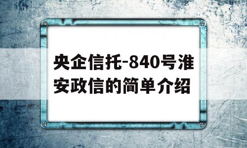 央企信托-840号淮安政信的简单介绍