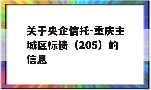 关于央企信托-重庆主城区标债（205）的信息