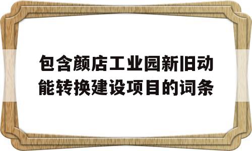 包含颜店工业园新旧动能转换建设项目的词条