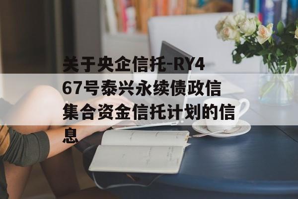 关于央企信托-RY467号泰兴永续债政信集合资金信托计划的信息