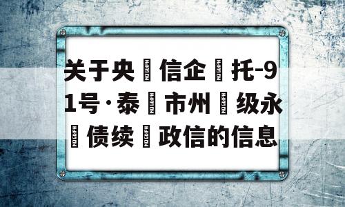 关于央‮信企‬托-91号·泰‮市州‬级永‮债续‬政信的信息