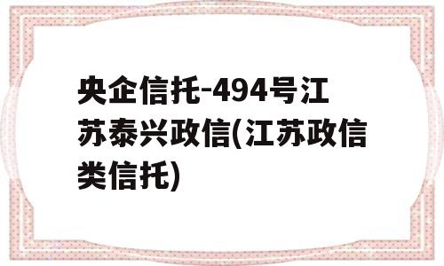 央企信托-494号江苏泰兴政信(江苏政信类信托)